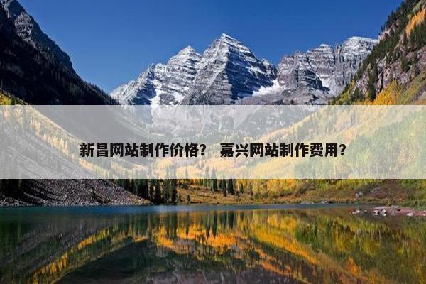 新昌网站制作价格？ 嘉兴网站制作费用？