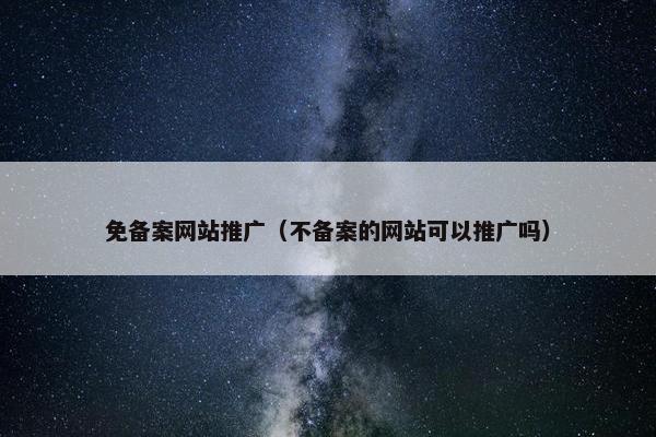 免备案网站推广（不备案的网站可以推广吗）