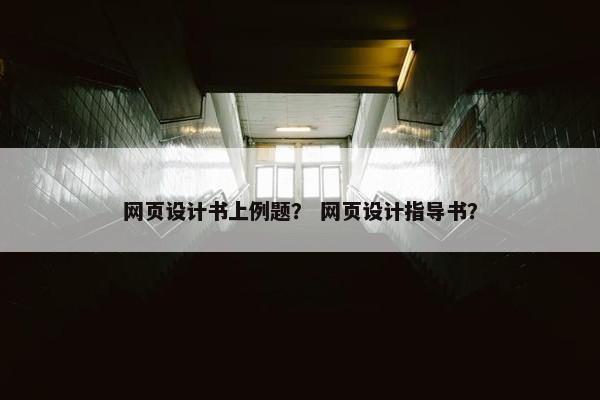 网页设计书上例题？ 网页设计指导书？