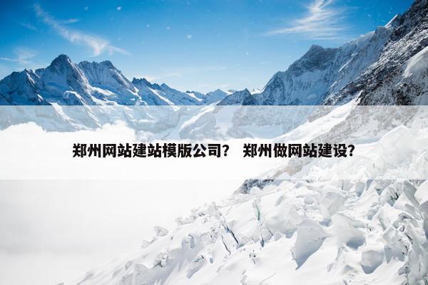 郑州网站建站模版公司？ 郑州做网站建设？