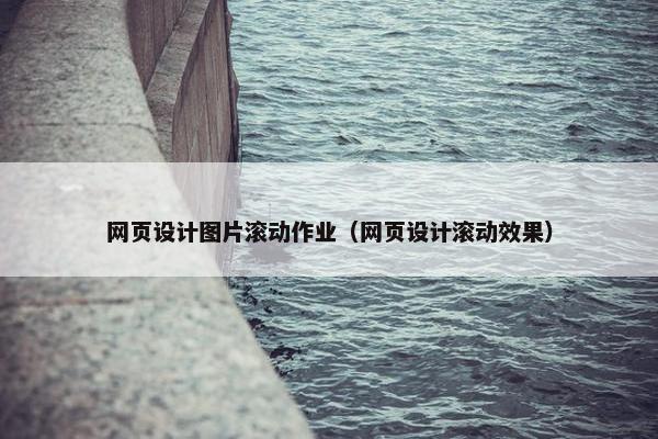 网页设计图片滚动作业（网页设计滚动效果）