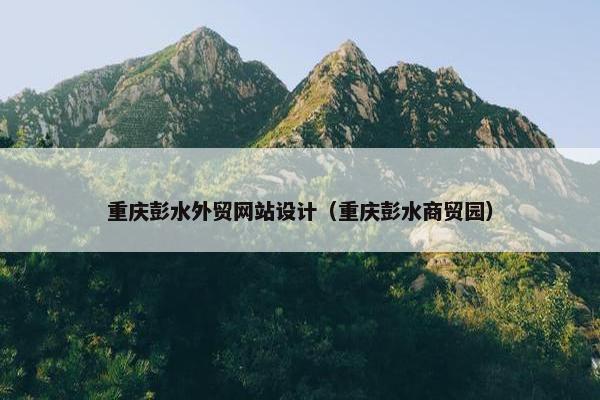 重庆彭水外贸网站设计（重庆彭水商贸园）