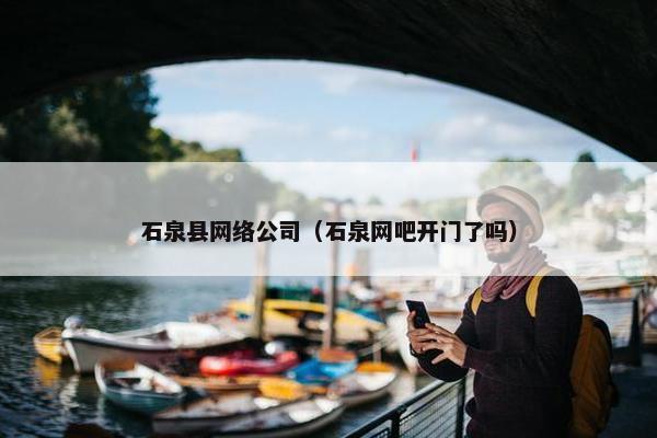 石泉县网络公司（石泉网吧开门了吗）