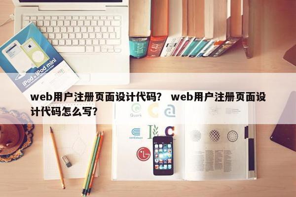 web用户注册页面设计代码？ web用户注册页面设计代码怎么写？
