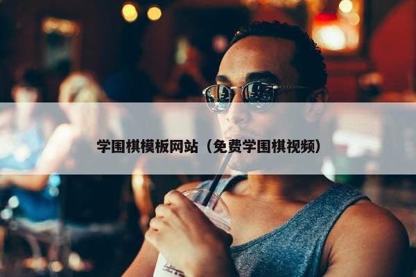 学围棋模板网站（免费学围棋视频）