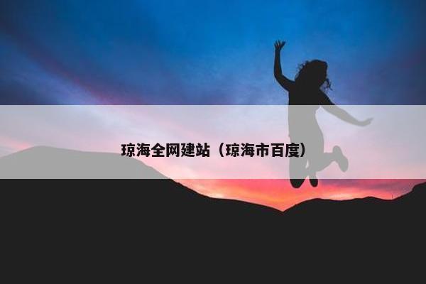 琼海全网建站（琼海市百度）