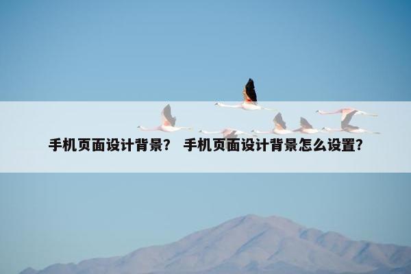 手机页面设计背景？ 手机页面设计背景怎么设置？