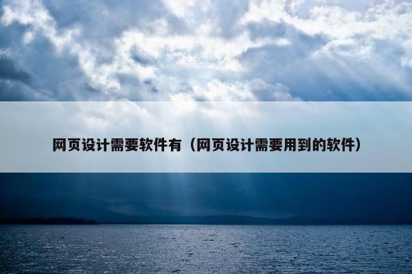 网页设计需要软件有（网页设计需要用到的软件）