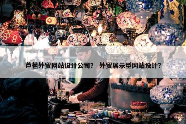 芦苞外贸网站设计公司？ 外贸展示型网站设计？