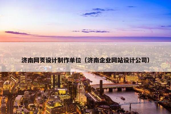 济南网页设计制作单位（济南企业网站设计公司）