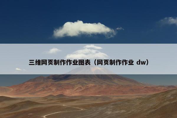 三维网页制作作业图表（网页制作作业 dw）