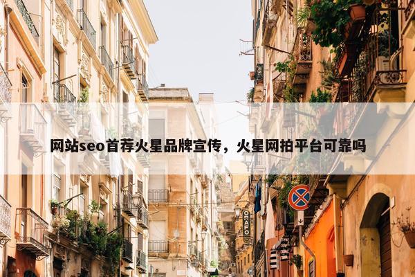 网站seo首荐火星品牌宣传，火星网拍平台可靠吗