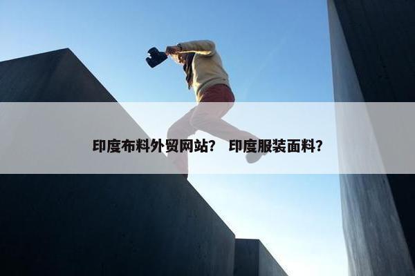 印度布料外贸网站？ 印度服装面料？
