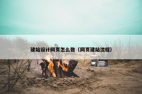 建站设计网页怎么做（网页建站流程）
