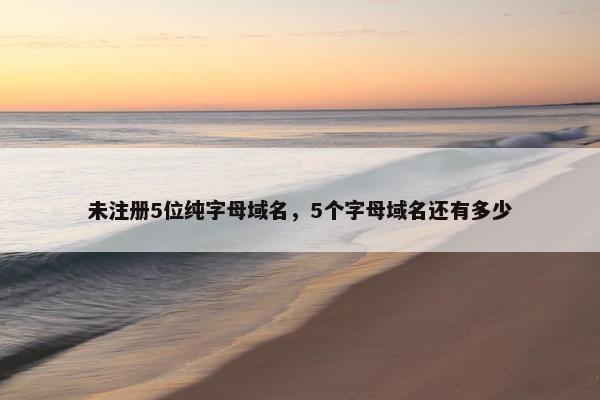 未注册5位纯字母域名，5个字母域名还有多少