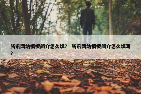 腾讯网站模板简介怎么填？ 腾讯网站模板简介怎么填写？