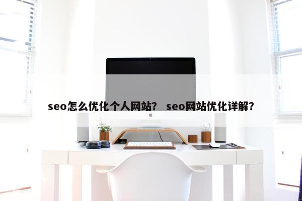 seo怎么优化个人网站？ seo网站优化详解？