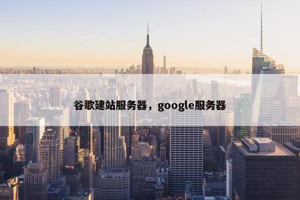 谷歌建站服务器，google服务器