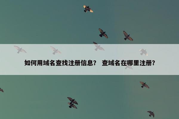 如何用域名查找注册信息？ 查域名在哪里注册？