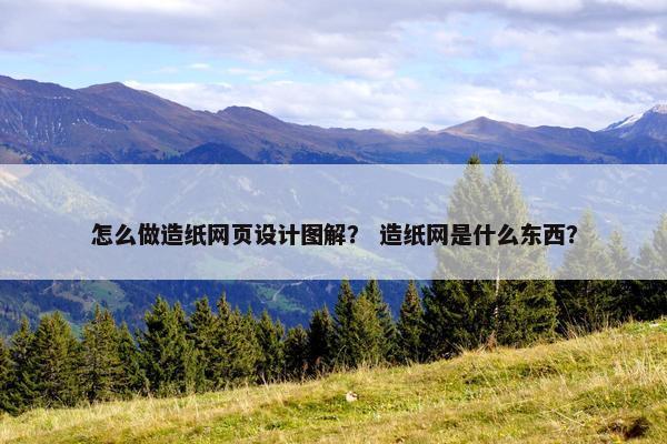 怎么做造纸网页设计图解？ 造纸网是什么东西？