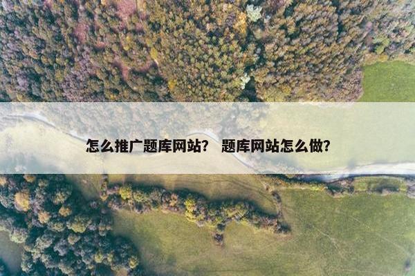 怎么推广题库网站？ 题库网站怎么做？