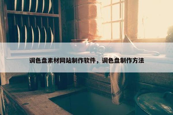 调色盘素材网站制作软件，调色盘制作方法