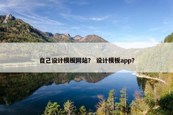 自己设计模板网站？ 设计模板app？