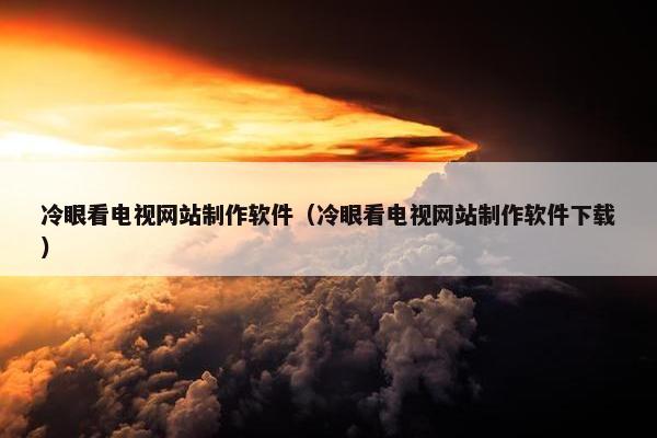 冷眼看电视网站制作软件（冷眼看电视网站制作软件下载）