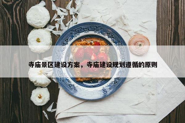 寺庙景区建设方案，寺庙建设规划遵循的原则