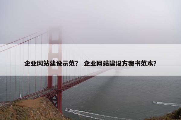 企业网站建设示范？ 企业网站建设方案书范本？