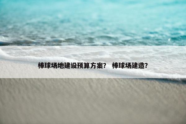 棒球场地建设预算方案？ 棒球场建造？
