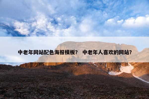 中老年网站配色海报模板？ 中老年人喜欢的网站？