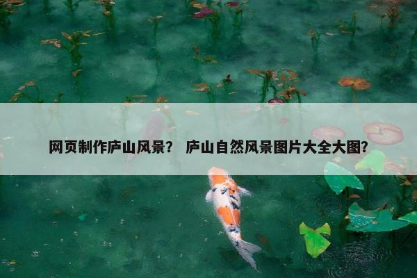 网页制作庐山风景？ 庐山自然风景图片大全大图？