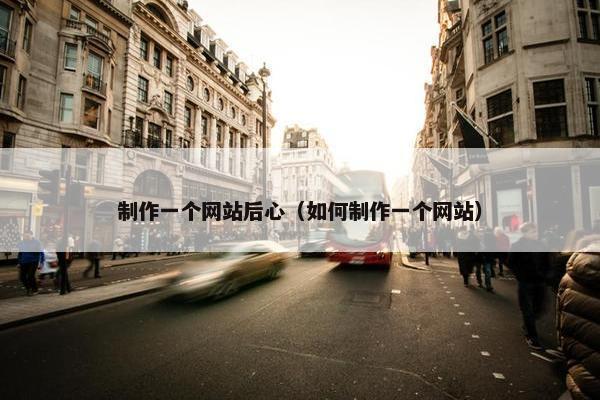制作一个网站后心（如何制作一个网站）
