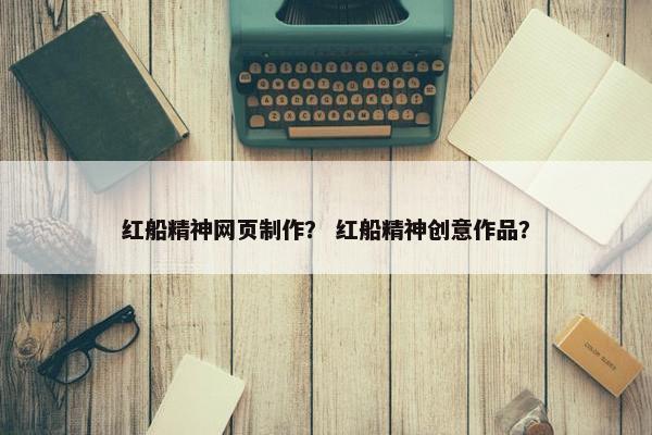 红船精神网页制作？ 红船精神创意作品？