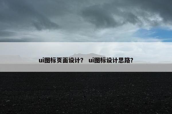 ui图标页面设计？ ui图标设计思路？