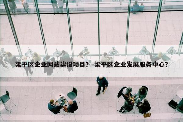 梁平区企业网站建设项目？ 梁平区企业发展服务中心？