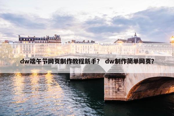 dw端午节网页制作教程新手？ dw制作简单网页？