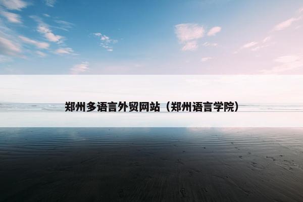 郑州多语言外贸网站（郑州语言学院）