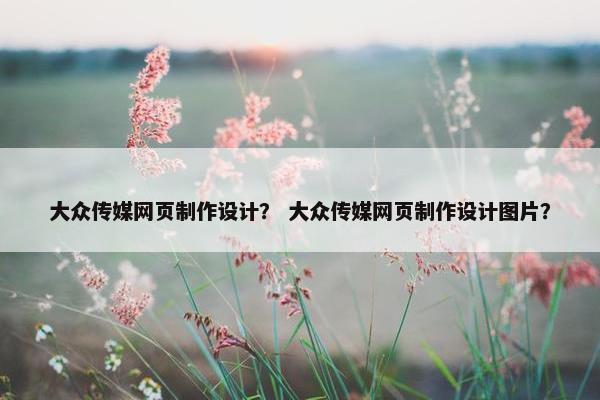 大众传媒网页制作设计？ 大众传媒网页制作设计图片？