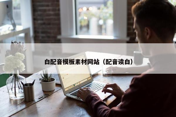 白配音模板素材网站（配音读白）