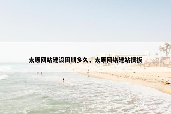 太原网站建设周期多久，太原网络建站模板