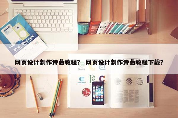 网页设计制作诗曲教程？ 网页设计制作诗曲教程下载？