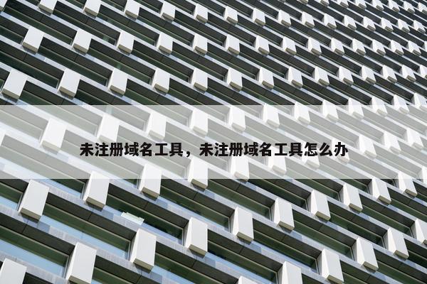 未注册域名工具，未注册域名工具怎么办