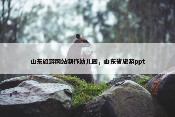山东旅游网站制作幼儿园，山东省旅游ppt