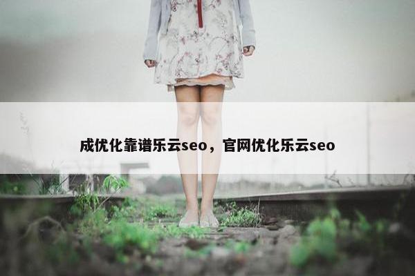 成优化靠谱乐云seo，官网优化乐云seo