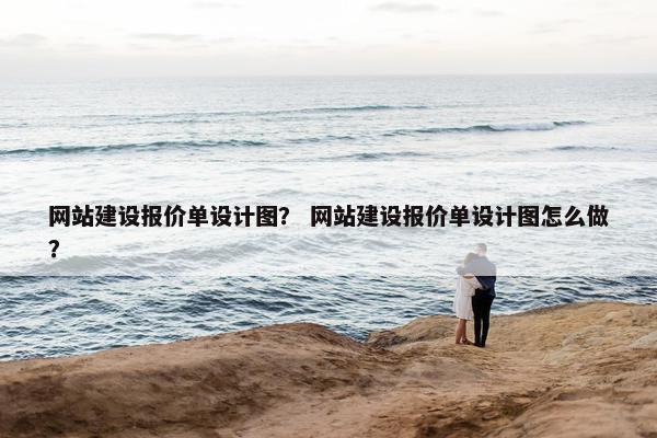 网站建设报价单设计图？ 网站建设报价单设计图怎么做？