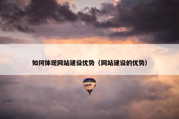 如何体现网站建设优势（网站建设的优势）