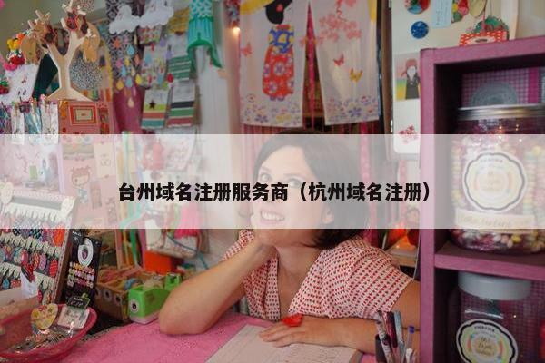 台州域名注册服务商（杭州域名注册）