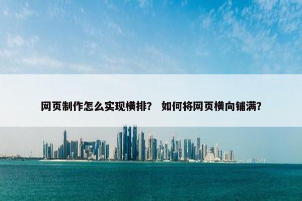 网页制作怎么实现横排？ 如何将网页横向铺满？